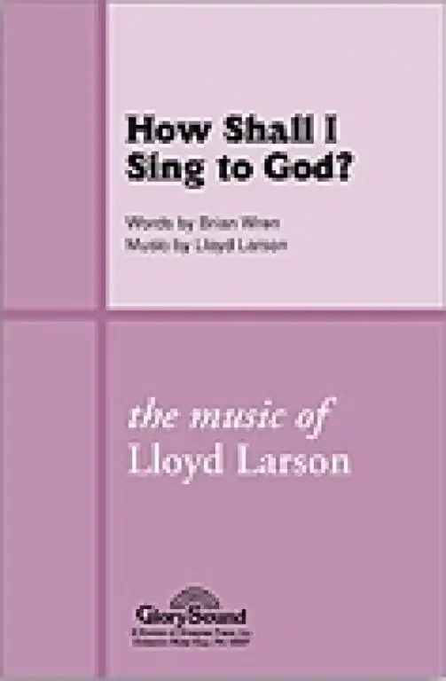 Larson, Lloyd How Shall I Sing to God?