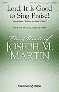 Martin, Joseph M. Lord, It Is Good to Sing Praise!